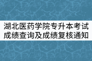 湖北醫(yī)藥學(xué)院2021年普通專(zhuān)升本考試成績(jī)查詢及成績(jī)復(fù)核通知