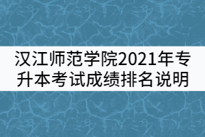 漢江師范學院2021年普通專升本考試成績排名說明