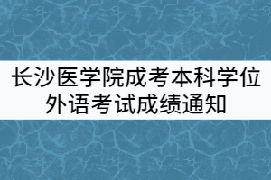 2021年上半年長(zhǎng)沙醫(yī)學(xué)院成考本科學(xué)士學(xué)位外語水平考試成績(jī)通知