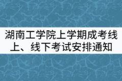 2021年湖南工學(xué)院上學(xué)期成考線(xiàn)上、線(xiàn)下考試安排通知