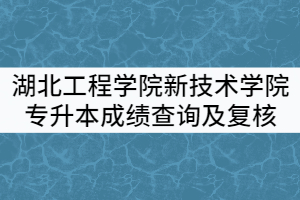 湖北工程學(xué)院新技術(shù)學(xué)院2021年普通專升本考試成績(jī)查詢及復(fù)核通知
