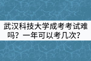 武漢科技大學(xué)成考考試難嗎？一年可以考幾次？