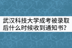 武漢科技大學(xué)成考被錄取后什么時(shí)候能收到通知書?