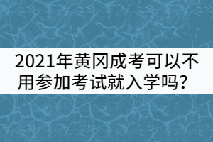 2021年黃岡成考可以不用參加考試就入學(xué)嗎？