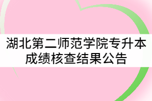 2021年湖北第二師范學(xué)院普通專(zhuān)升本成績(jī)核查結(jié)果公告
