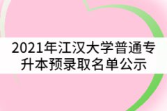 2021年江漢大學(xué)普通專升本（專項(xiàng)計(jì)劃）預(yù)錄取名單公示