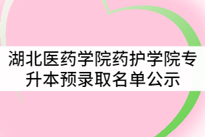 湖北醫(yī)藥學(xué)院藥護(hù)學(xué)院2021年普通專(zhuān)升本預(yù)錄取名單公示