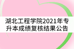 湖北工程學(xué)院2021年專(zhuān)升本成績(jī)復(fù)核結(jié)果公告