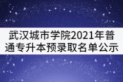 武漢城市學(xué)院2021年普通專升本預(yù)錄取名單公示