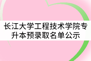 2021年長江大學工程技術學院普通專升本預錄取名單公示