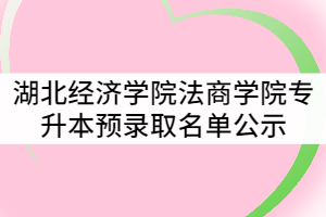 湖北經(jīng)濟(jì)學(xué)院法商學(xué)院2021年普通專升本預(yù)錄取名單公示