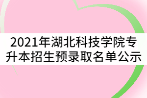 附件:湖北科技學(xué)院2021年普通專升本錄取名單