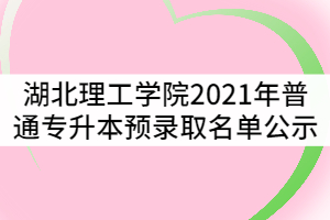 湖北理工學院2021年普通專升本預(yù)錄取名單公示