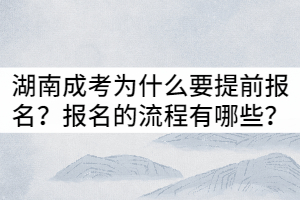 湖南成考為什么要提前報(bào)名？報(bào)名的流程有哪些？