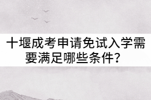 十堰成考申請免試入學(xué)需要滿足哪些條件？