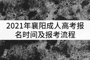 2021年襄陽成人高考報名時間及報考流程有哪些？