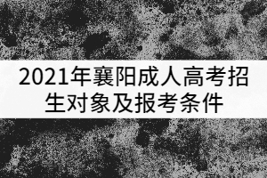 2021年襄陽成人高考招生對象及報考條件有哪些?