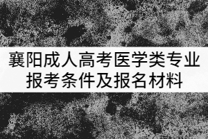 襄陽成人高考醫(yī)學類專業(yè)報考條件及報名材料