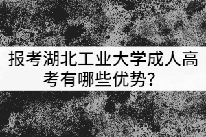 報(bào)考湖北工業(yè)大學(xué)成人高考有哪些優(yōu)勢(shì)？