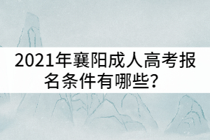 2021年襄陽(yáng)成人高考報(bào)名條件有哪些？