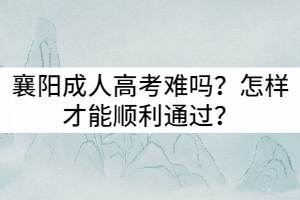襄陽成人高考難嗎？怎樣才能順利通過？