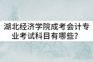 湖北經(jīng)濟學院成考會計專業(yè)考試科目有哪些？就業(yè)前景怎么樣？