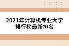 2021年計算機(jī)專業(yè)大學(xué)排行榜最新排名