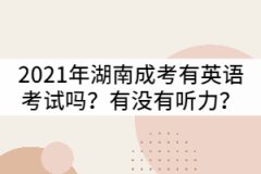 2021年湖南成考專升本有英語考試嗎？有沒有聽力？