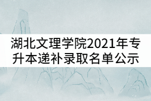 湖北文理學(xué)院2021年普通專升本遞補錄取名單公示