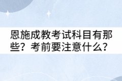 恩施成教考試科目有那些？考前要注意什么？