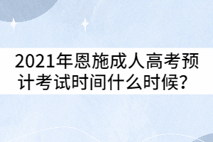 2021年恩施成人高考預(yù)計(jì)考試時(shí)間什么時(shí)候？