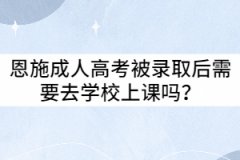 恩施成人高考被錄取后需要去學(xué)校上課嗎？
