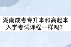 湖南成考專升本和高起本入學(xué)考試課程一樣嗎？