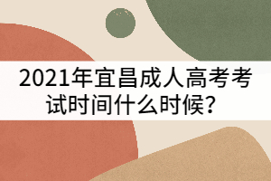 2021年宜昌成人高考考試時間什么時候？