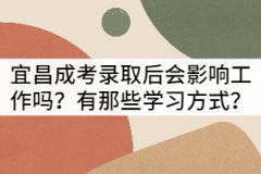 宜昌成考錄取后會(huì)影響工作嗎？有那些學(xué)習(xí)方式？