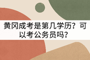 黃岡成考是第幾學歷？可以考公務(wù)員嗎？