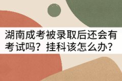 湖南成考被錄取后還會有考試嗎？掛科該怎么辦？