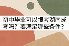 初中畢業(yè)可以報考湖南成考嗎？要滿足哪些條件？