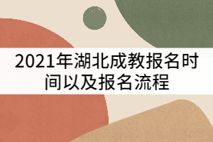 2021年湖北成考什么時(shí)候報(bào)名？報(bào)名流程有那些？