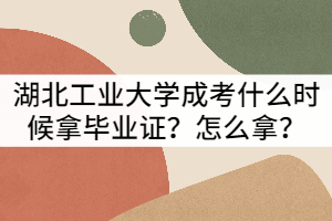 湖北工業(yè)大學(xué)成考什么時候拿畢業(yè)證？怎么拿？