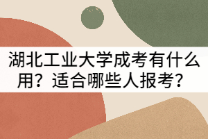 湖北工業(yè)大學(xué)成人高考有什么用？適合哪些人報(bào)考？