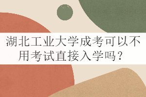 湖北工業(yè)大學(xué)成考可以不用考試直接入學(xué)嗎？