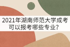 2021年湖南師范大學成考可以報考哪些專業(yè)？