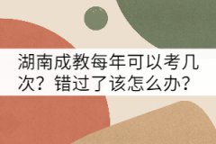 湖南成教每年可以考幾次？錯過了該怎么辦？