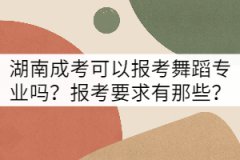 湖南成考可以報考舞蹈專業(yè)嗎？報考要求有那些？