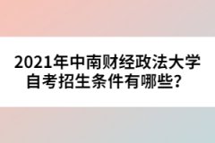 2021年中南財(cái)經(jīng)政法大學(xué)自考招生條件有哪些？