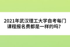 2021年武漢理工大學(xué)自考每門課程報名費都是一樣的嗎？ 