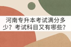 河南專升本考試滿分多少？考試科目又有哪些？