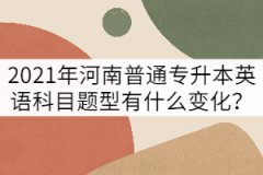 2021年河南普通專升本英語考試題型有什么變化？