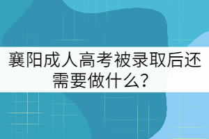 襄陽(yáng)成人高考被錄取后還需要做什么？